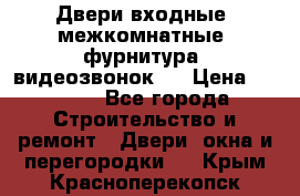 Двери входные, межкомнатные, фурнитура, видеозвонок.  › Цена ­ 6 500 - Все города Строительство и ремонт » Двери, окна и перегородки   . Крым,Красноперекопск